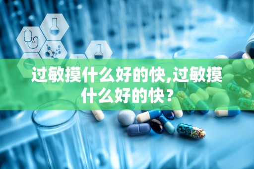 过敏摸什么好的快,过敏摸什么好的快？