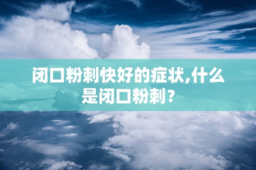 闭口粉刺快好的症状,什么是闭口粉刺？