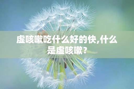 虚咳嗽吃什么好的快,什么是虚咳嗽？