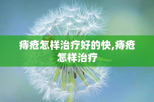 痔疮怎样治疗好的快,痔疮怎样治疗