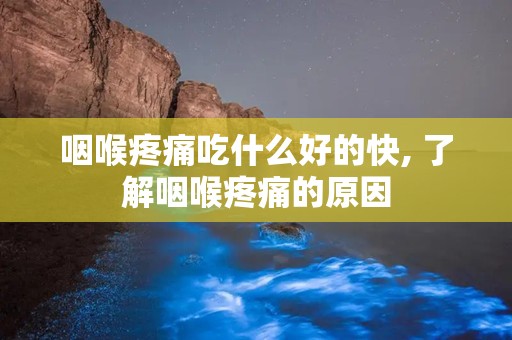 咽喉疼痛吃什么好的快, 了解咽喉疼痛的原因