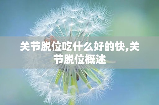 关节脱位吃什么好的快,关节脱位概述