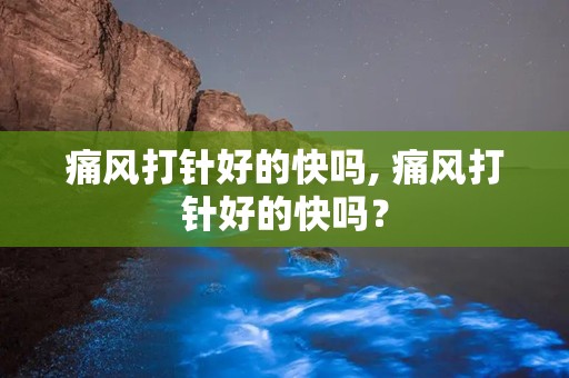 痛风打针好的快吗, 痛风打针好的快吗？