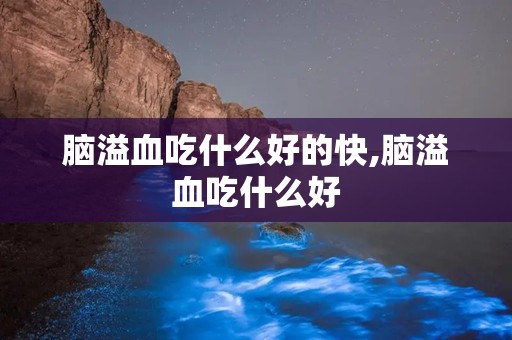 脑溢血吃什么好的快,脑溢血吃什么好