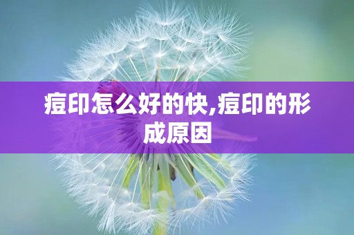 痘印怎么好的快,痘印的形成原因