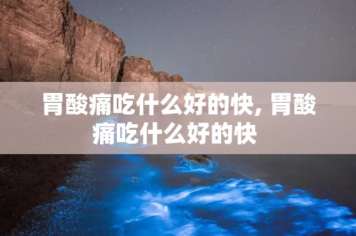 胃酸痛吃什么好的快, 胃酸痛吃什么好的快 