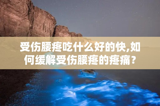 受伤腰疼吃什么好的快,如何缓解受伤腰疼的疼痛？