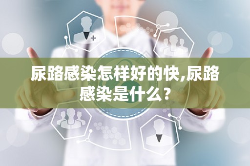 尿路感染怎样好的快,尿路感染是什么？