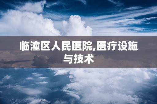 临潼区人民医院,医疗设施与技术