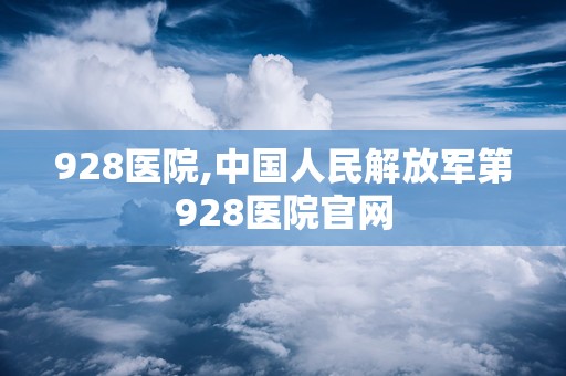 928医院,中国人民解放军第928医院官网