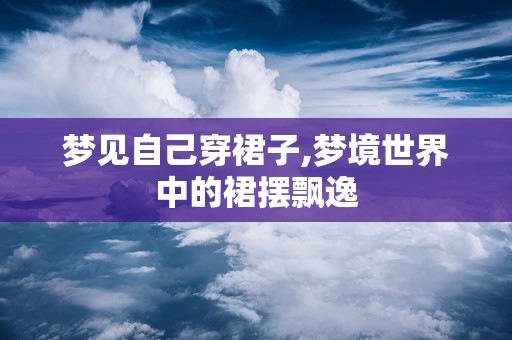 梦见自己穿裙子,梦境世界中的裙摆飘逸