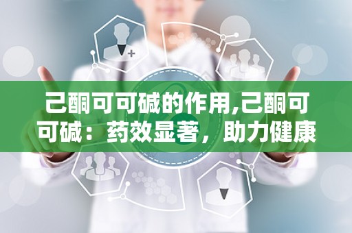 己酮可可碱的作用,己酮可可碱：药效显著，助力健康生活