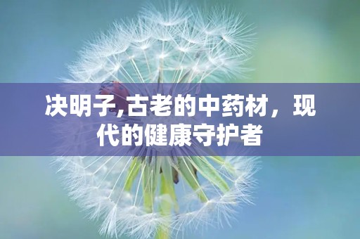 决明子,古老的中药材，现代的健康守护者