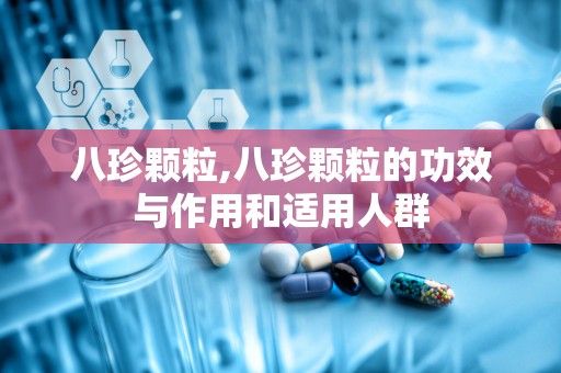 八珍颗粒,八珍颗粒的功效与作用和适用人群