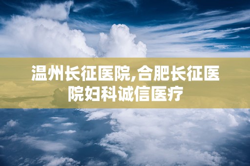 温州长征医院,合肥长征医院妇科诚信医疗