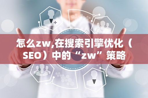 怎么zw,在搜索引擎优化（SEO）中的“zw”策略