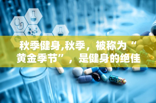 秋季健身,秋季，被称为“黄金季节”，是健身的绝佳时期