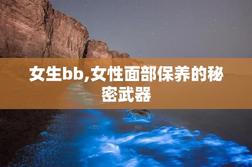 女生bb,女性面部保养的秘密武器