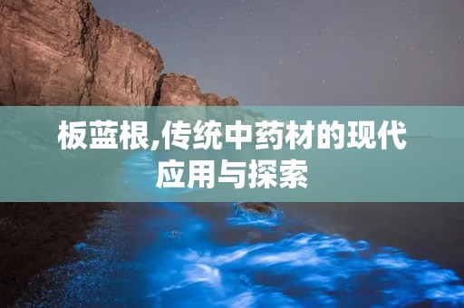 板蓝根,传统中药材的现代应用与探索