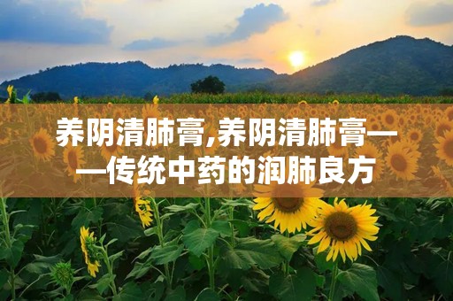 养阴清肺膏,养阴清肺膏——传统中药的润肺良方