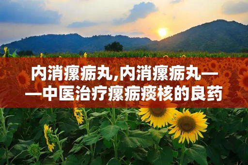 内消瘰疬丸,内消瘰疬丸——中医治疗瘰疬痰核的良药