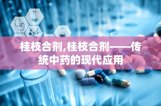 桂枝合剂,桂枝合剂——传统中药的现代应用