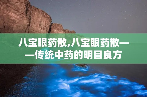 八宝眼药散,八宝眼药散——传统中药的明目良方