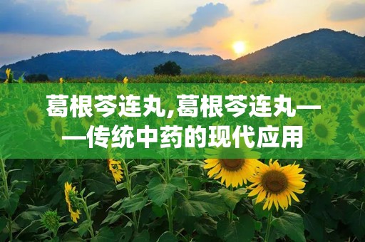 葛根芩连丸,葛根芩连丸——传统中药的现代应用