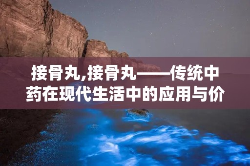 接骨丸,接骨丸——传统中药在现代生活中的应用与价值