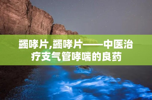 蠲哮片,蠲哮片——中医治疗支气管哮喘的良药