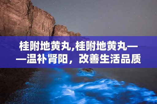 桂附地黄丸,桂附地黄丸——温补肾阳，改善生活品质