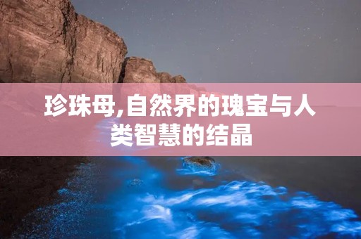 珍珠母,自然界的瑰宝与人类智慧的结晶