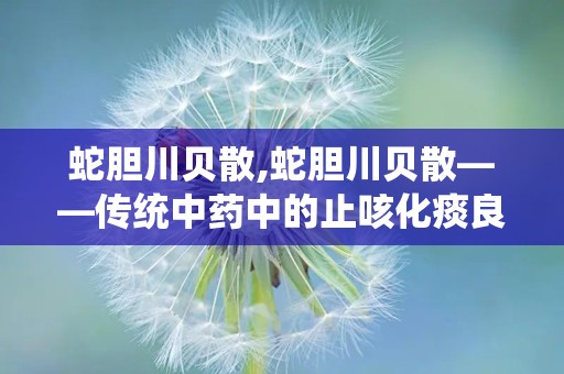 蛇胆川贝散,蛇胆川贝散——传统中药中的止咳化痰良药