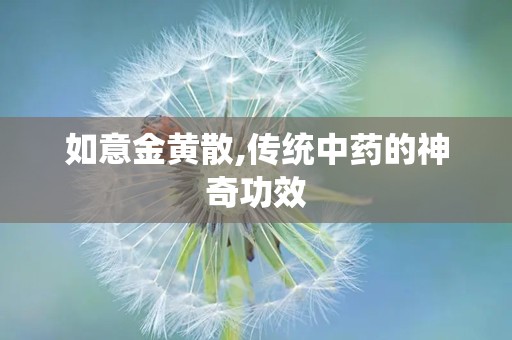 如意金黄散,传统中药的神奇功效