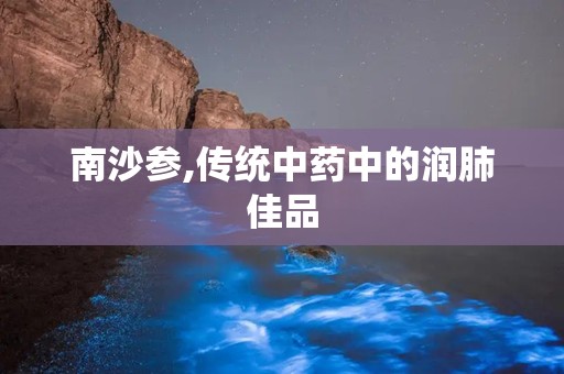 南沙参,传统中药中的润肺佳品