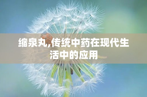 缩泉丸,传统中药在现代生活中的应用