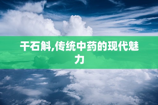 干石斛,传统中药的现代魅力