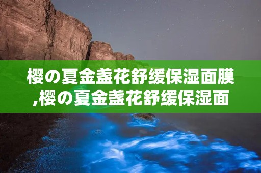 樱の夏金盏花舒缓保湿面膜,樱の夏金盏花舒缓保湿面膜——夏日肌肤的清凉守护者