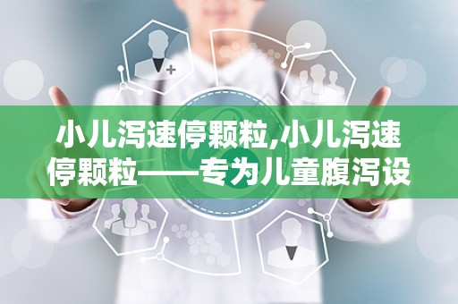 小儿泻速停颗粒,小儿泻速停颗粒——专为儿童腹泻设计的药物