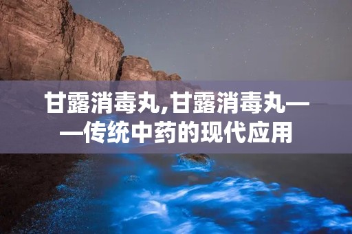 甘露消毒丸,甘露消毒丸——传统中药的现代应用