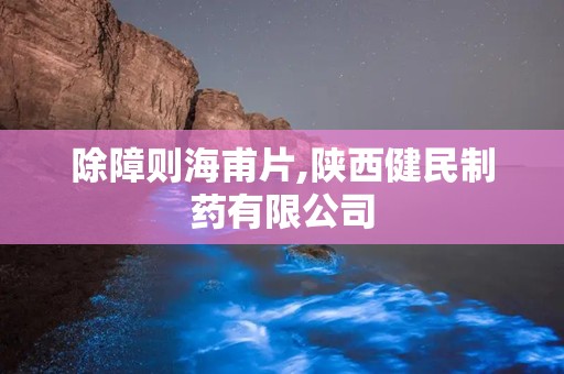 除障则海甫片,陕西健民制药有限公司