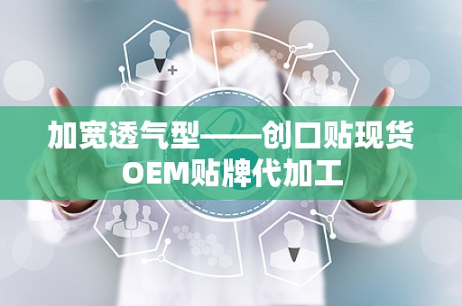 加宽透气型——创口贴现货OEM贴牌代加工