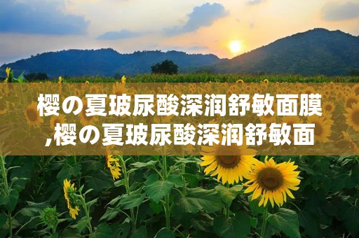 樱の夏玻尿酸深润舒敏面膜,樱の夏玻尿酸深润舒敏面膜——夏日肌肤的清凉守护者