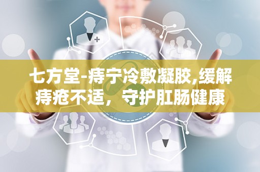 七方堂-痔宁冷敷凝胶,缓解痔疮不适，守护肛肠健康