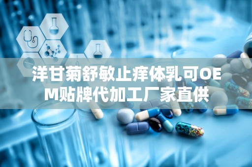 洋甘菊舒敏止痒体乳可OEM贴牌代加工厂家直供