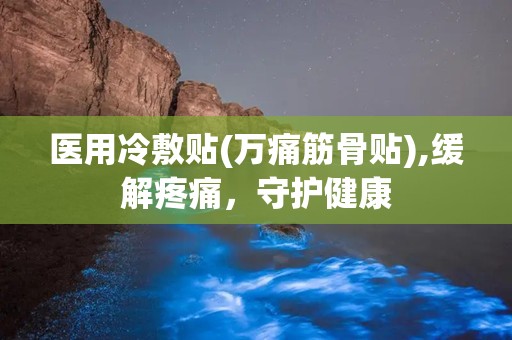 医用冷敷贴(万痛筋骨贴),缓解疼痛，守护健康