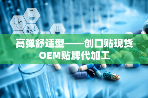 高弹舒适型——创口贴现货OEM贴牌代加工