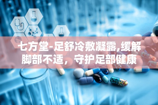 七方堂-足舒冷敷凝露,缓解脚部不适，守护足部健康