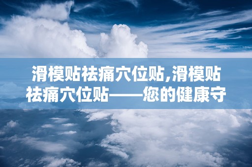 滑模贴祛痛穴位贴,滑模贴祛痛穴位贴——您的健康守护者