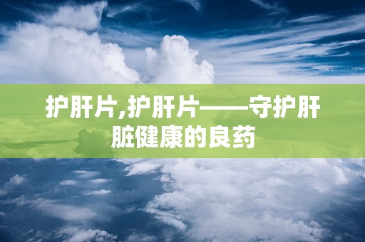 护肝片,护肝片——守护肝脏健康的良药